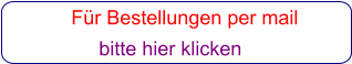 Für Bestellungen per mail                 bitte hier klicken